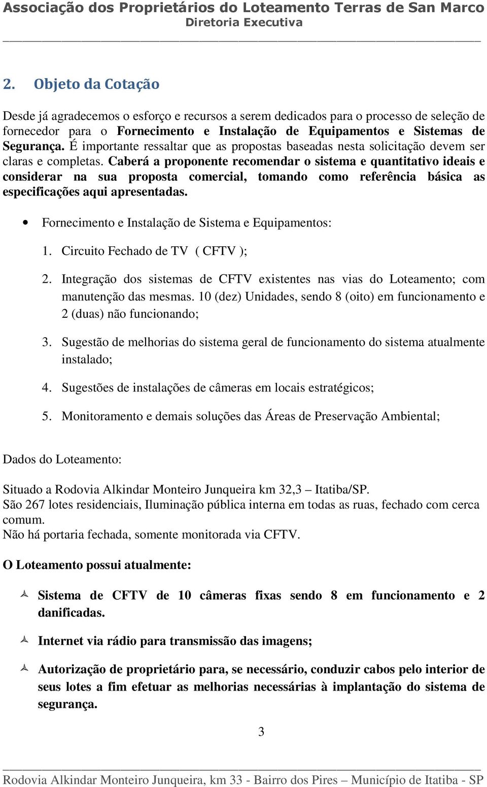 Caberá a proponente recomendar o sistema e quantitativo ideais e considerar na sua proposta comercial, tomando como referência básica as especificações aqui apresentadas.