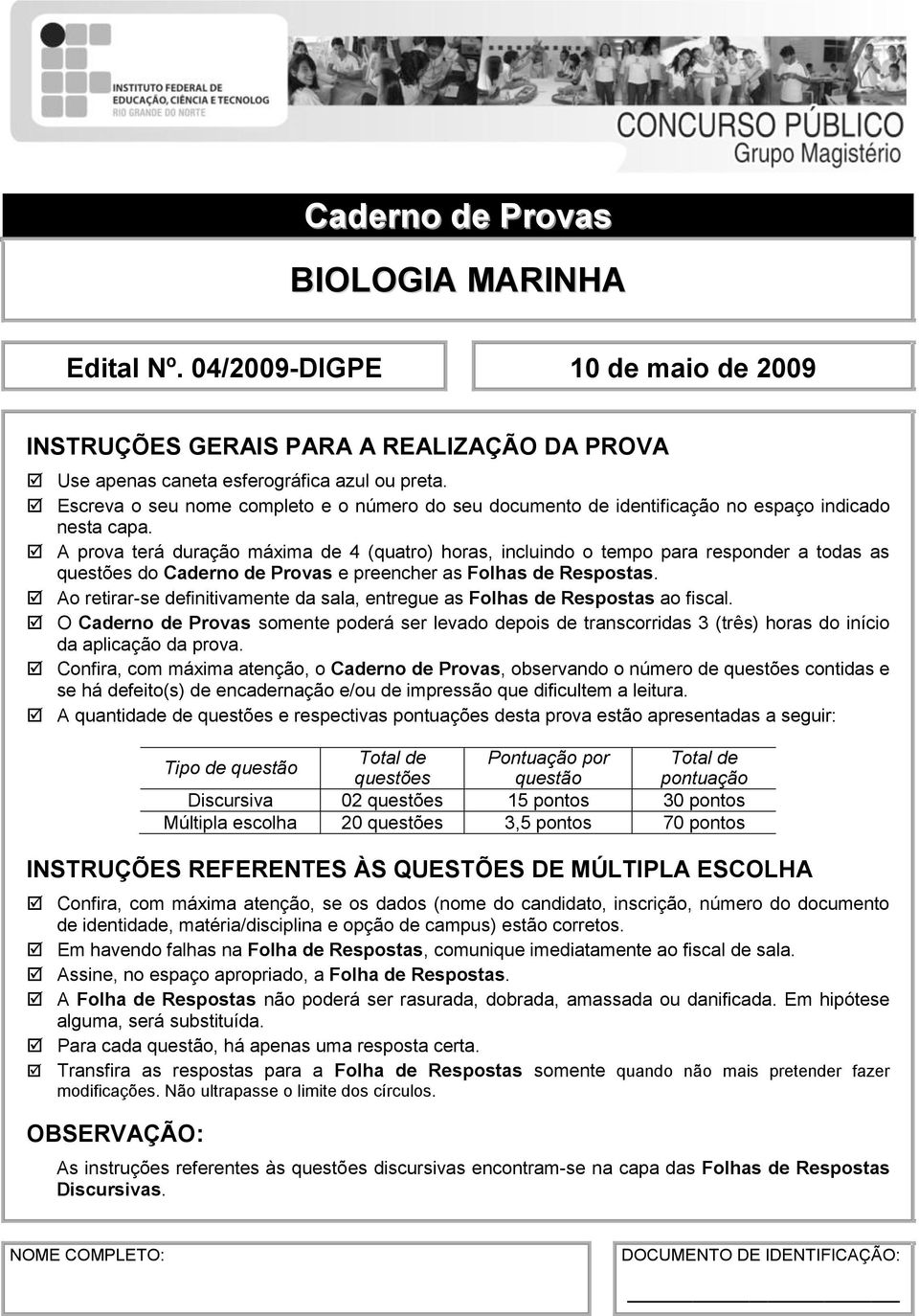 A prova terá duração máxima de 4 (quatro) horas, incluindo o tempo para responder a todas as questões do Caderno de Provas e preencher as Folhas de Respostas.