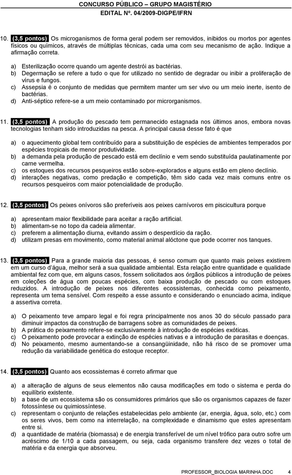 b) Degermação se refere a tudo o que for utilizado no sentido de degradar ou inibir a proliferação de vírus e fungos.