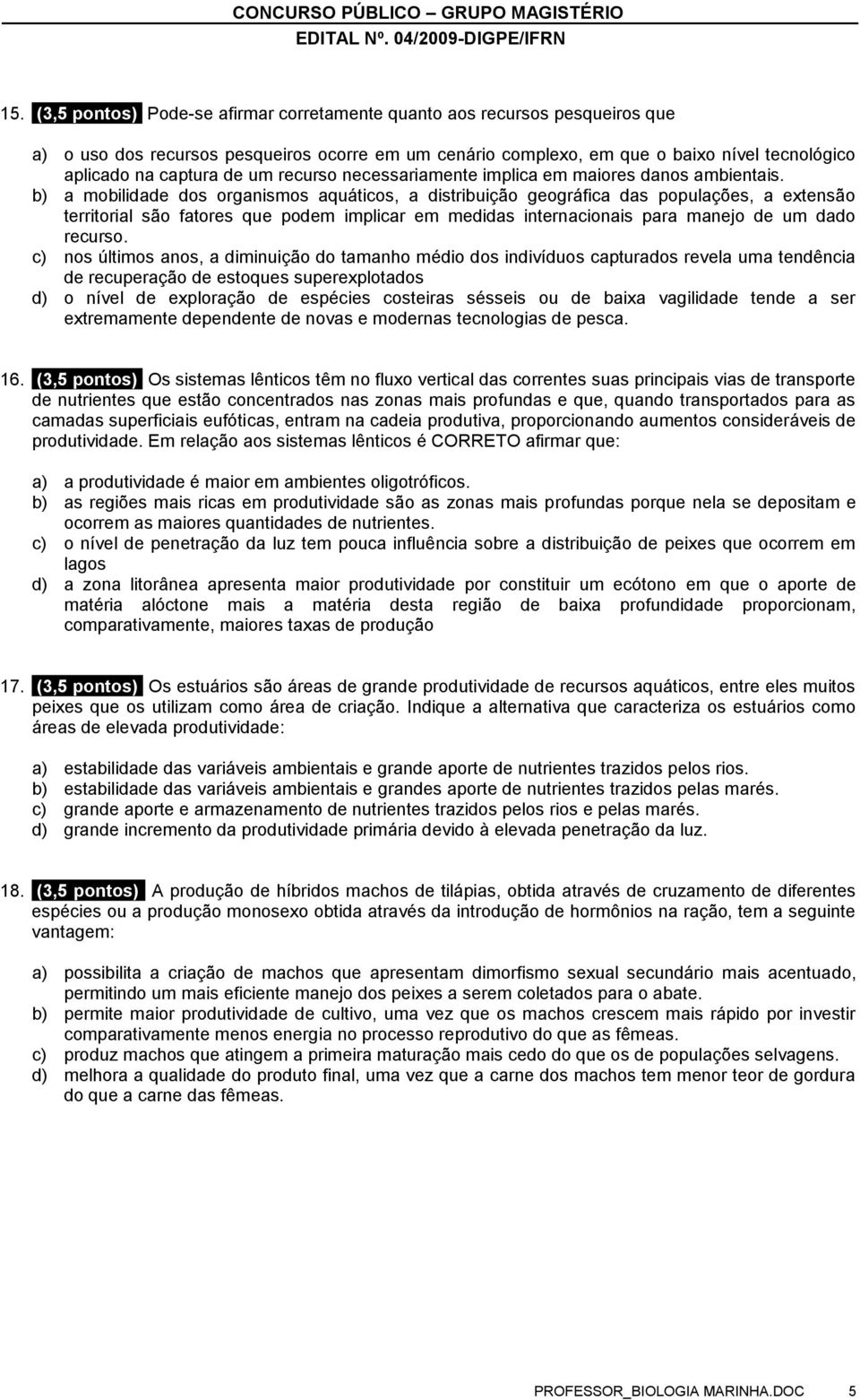 b) a mobilidade dos organismos aquáticos, a distribuição geográfica das populações, a extensão territorial são fatores que podem implicar em medidas internacionais para manejo de um dado recurso.