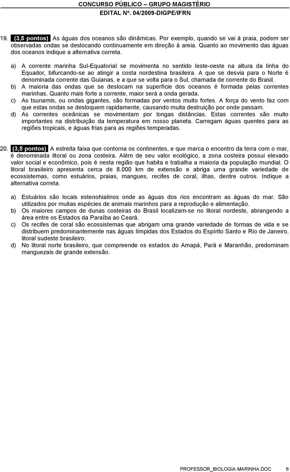 a) A corrente marinha Sul-Equatorial se movimenta no sentido leste-oeste na altura da linha do Equador, bifurcando-se ao atingir a costa nordestina brasileira.