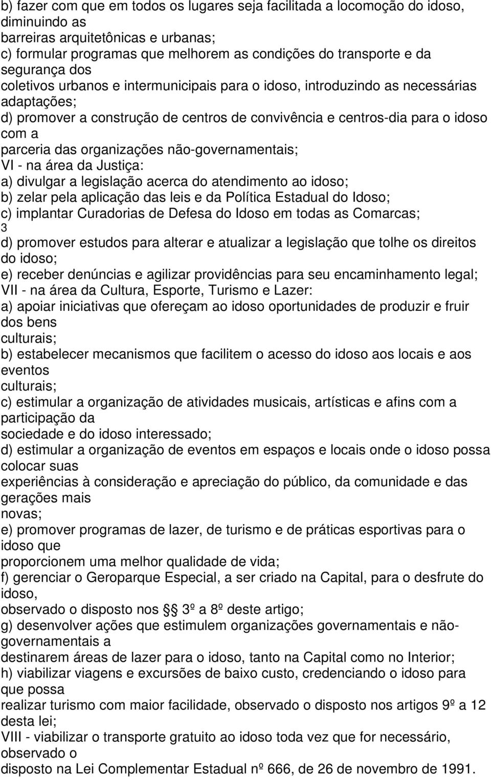 das organizações não-governamentais; VI - na área da Justiça: a) divulgar a legislação acerca do atendimento ao idoso; b) zelar pela aplicação das leis e da Política Estadual do Idoso; c) implantar