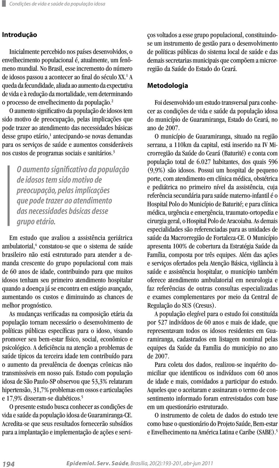 1 A queda da fecundidade, aliada ao aumento da expectativa de vida e à redução da mortalidade, vem determinando o processo de envelhecimento da população.