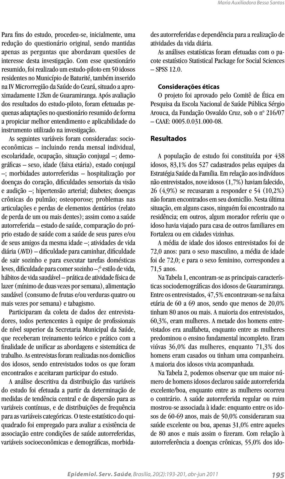 Com esse questionário resumido, foi realizado um estudo-piloto em 50 idosos residentes no Município de Baturité, também inserido na IV Microrregião da Saúde do Ceará, situado a aproximadamente 12km