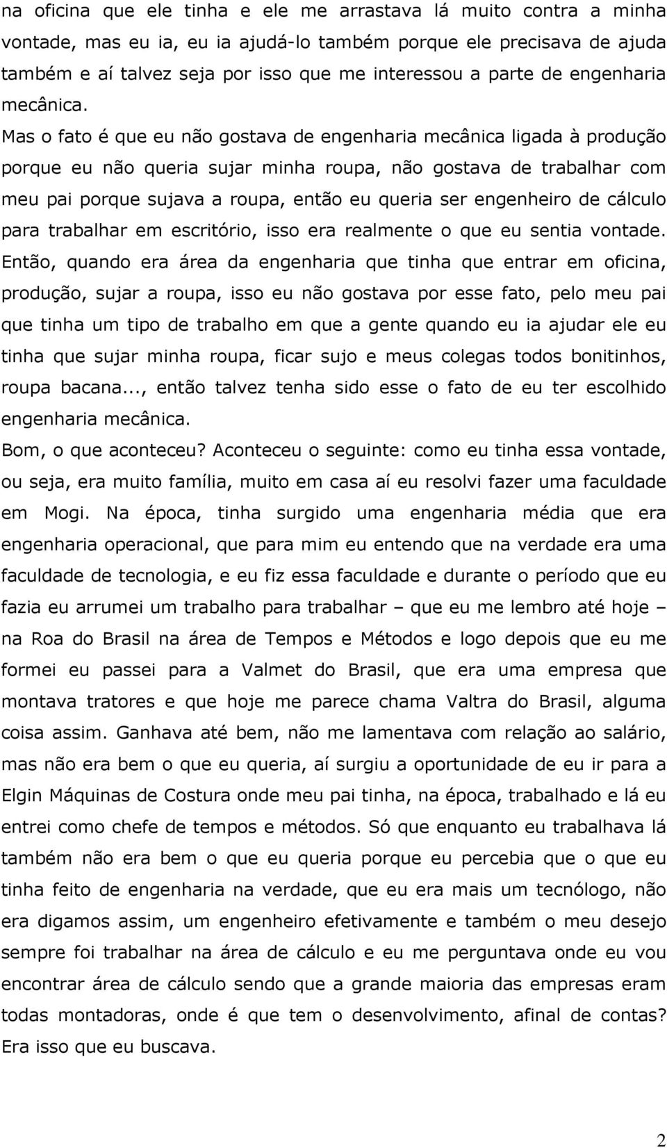 Mas o fato é que eu não gostava de engenharia mecânica ligada à produção porque eu não queria sujar minha roupa, não gostava de trabalhar com meu pai porque sujava a roupa, então eu queria ser