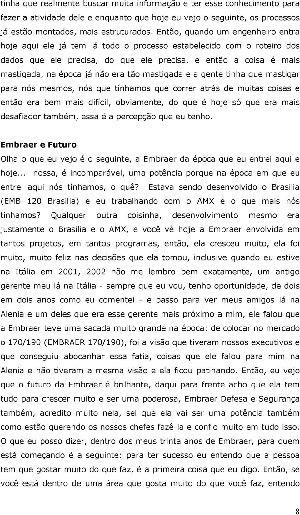 era tão mastigada e a gente tinha que mastigar para nós mesmos, nós que tínhamos que correr atrás de muitas coisas e então era bem mais difícil, obviamente, do que é hoje só que era mais desafiador