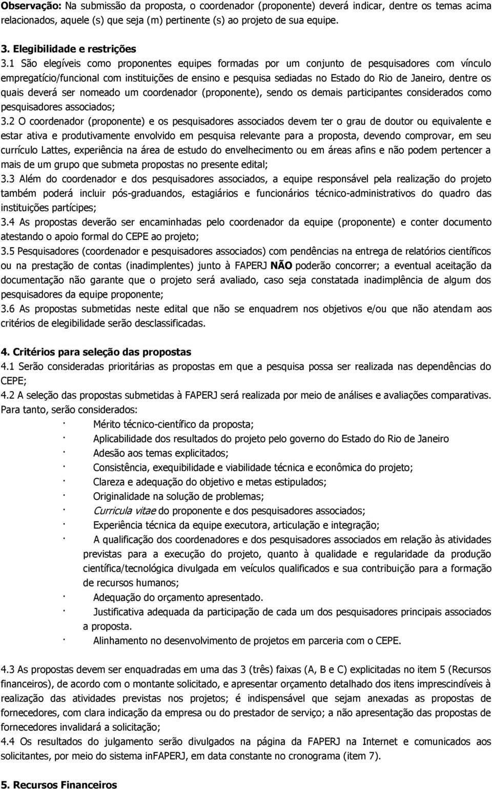 1 São elegíveis como proponentes equipes formadas por um conjunto de pesquisadores com vínculo empregatício/funcional com instituições de ensino e pesquisa sediadas no Estado do Rio de Janeiro,