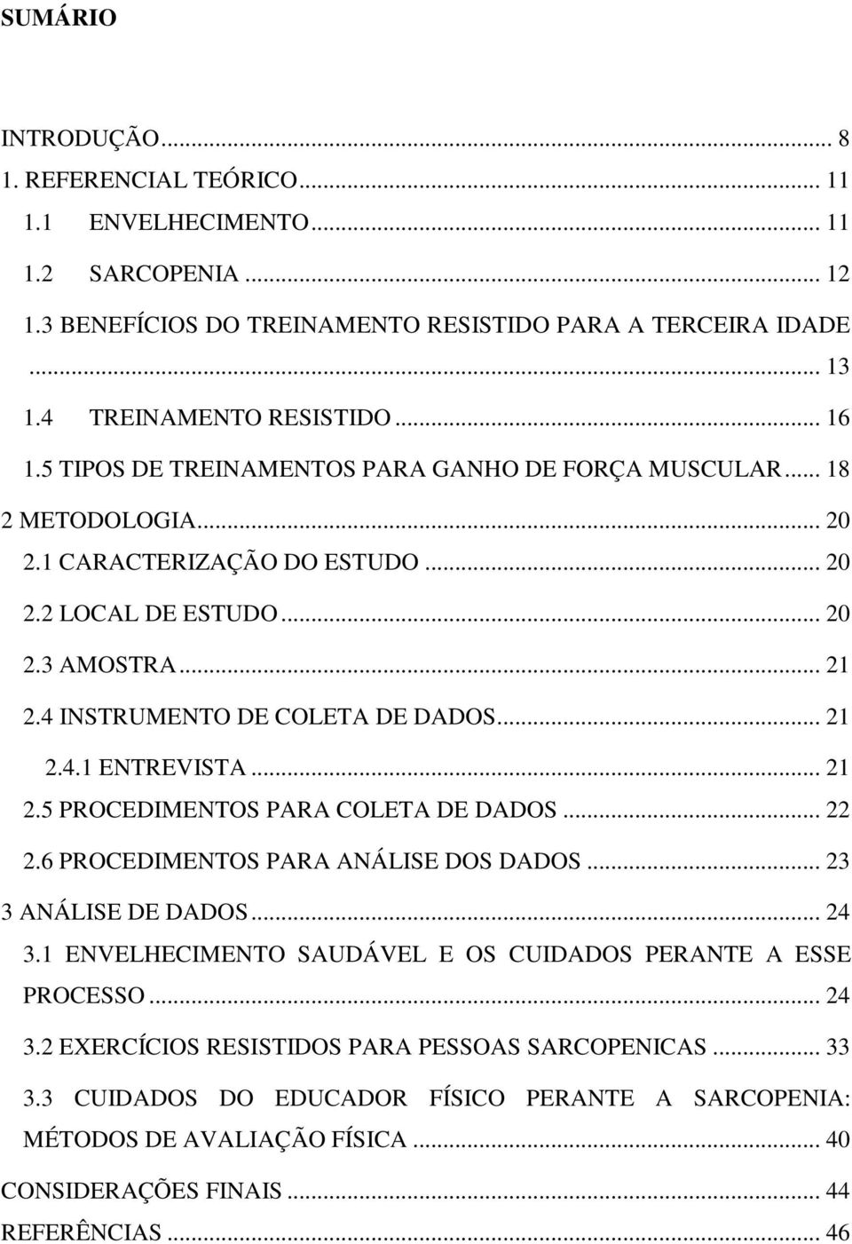 4 INSTRUMENTO DE COLETA DE DADOS... 21 2.4.1 ENTREVISTA... 21 2.5 PROCEDIMENTOS PARA COLETA DE DADOS... 22 2.6 PROCEDIMENTOS PARA ANÁLISE DOS DADOS... 23 3 ANÁLISE DE DADOS... 24 3.