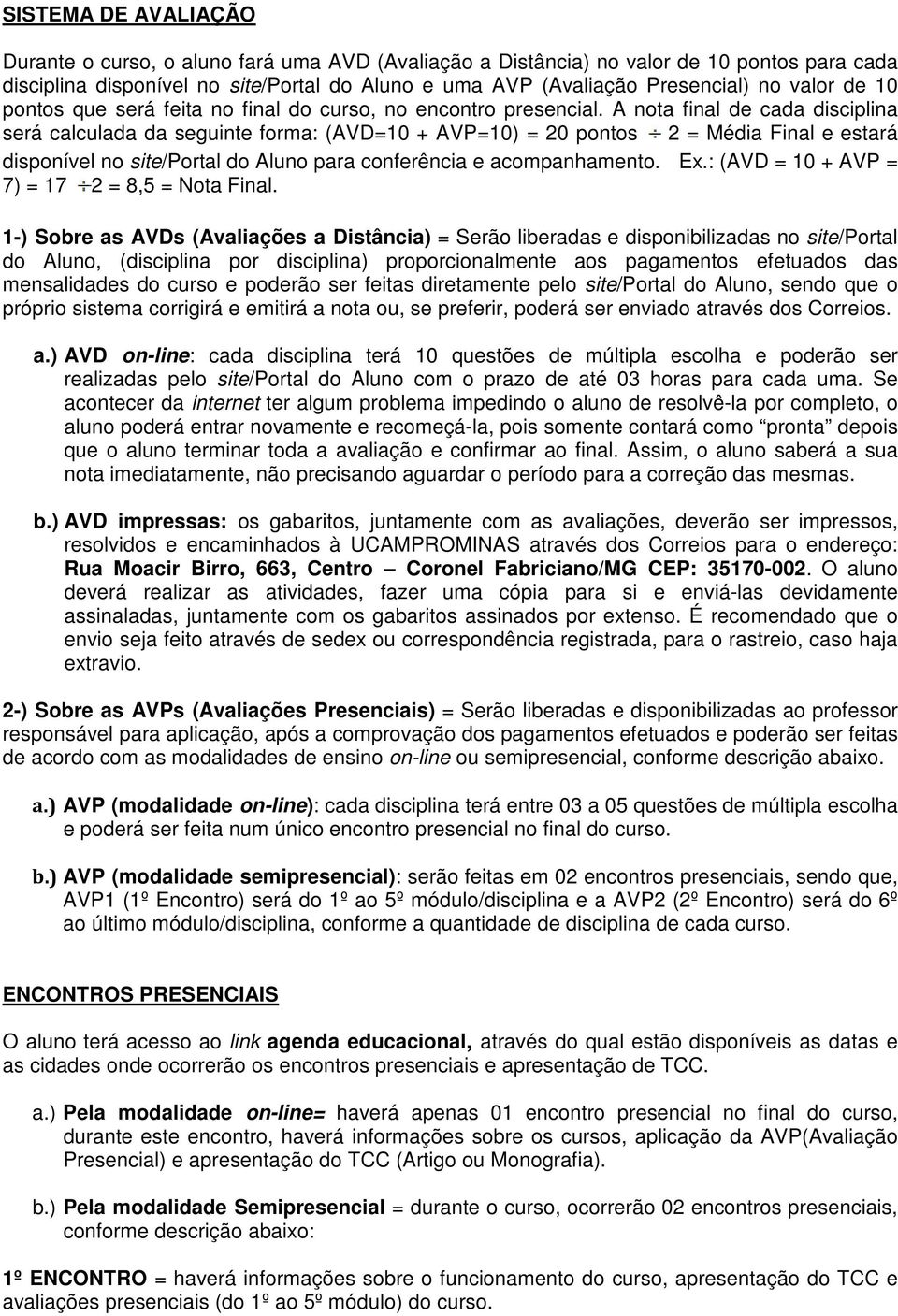 A nota final de cada disciplina será calculada da seguinte forma: (AVD=10 + AVP=10) = 20 pontos 2 = Média Final e estará disponível no site/portal do Aluno para conferência e acompanhamento. Ex.