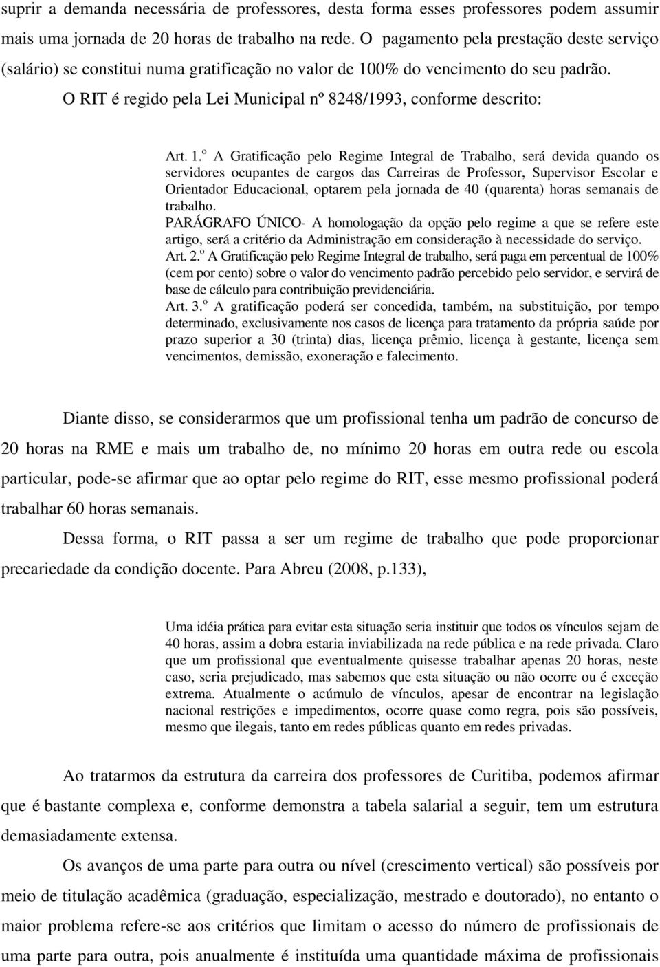 1. o A Gratificação pelo Regime Integral de Trabalho, será devida quando os servidores ocupantes de cargos das Carreiras de Professor, Supervisor Escolar e Orientador Educacional, optarem pela