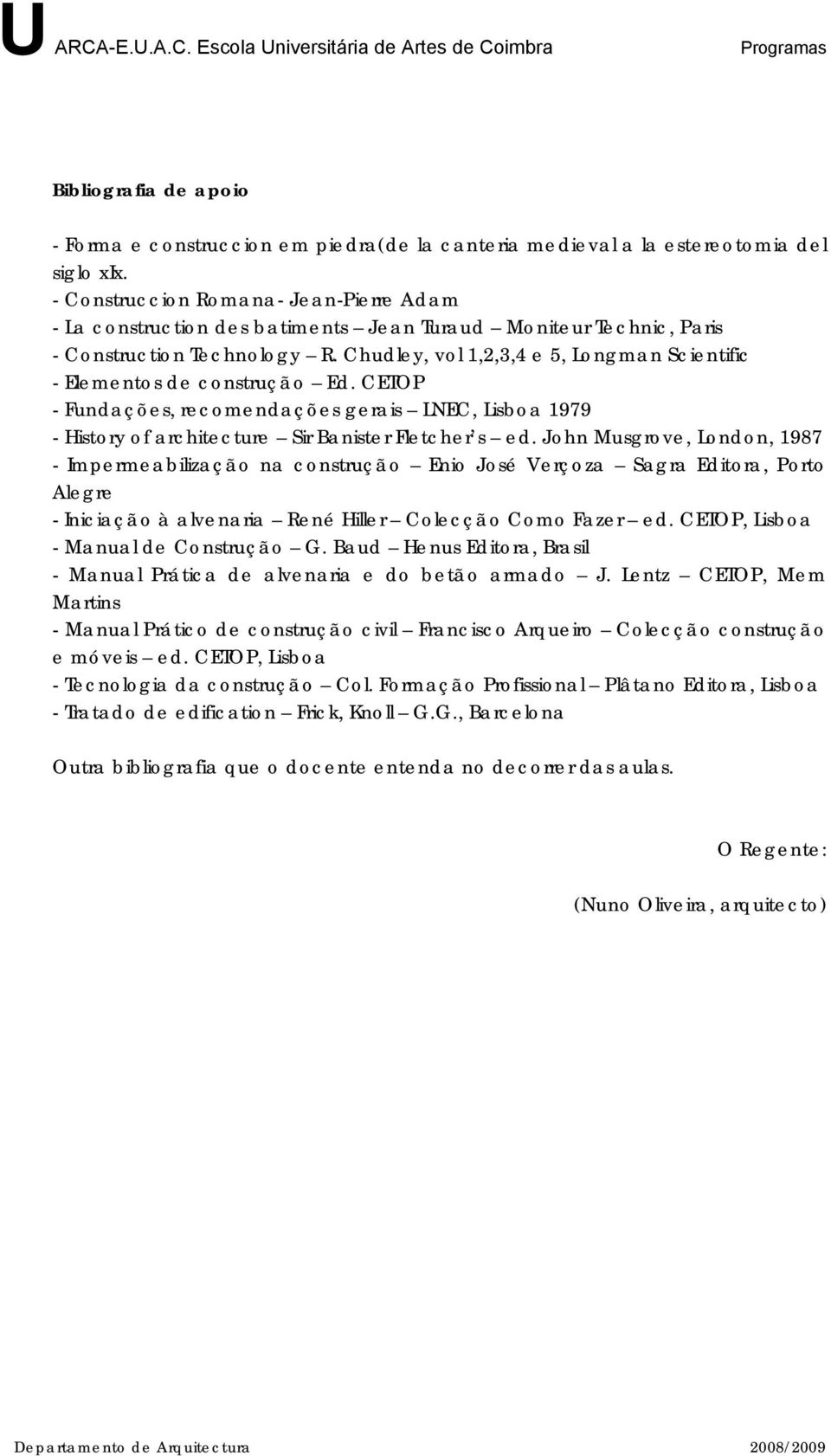 Chudley, vol 1,2,3,4 e 5, Longman Scientific - Elementos de construção Ed. CETOP - Fundações, recomendações gerais LNEC, Lisboa 1979 - History of architecture Sir Banister Fletcher s ed.