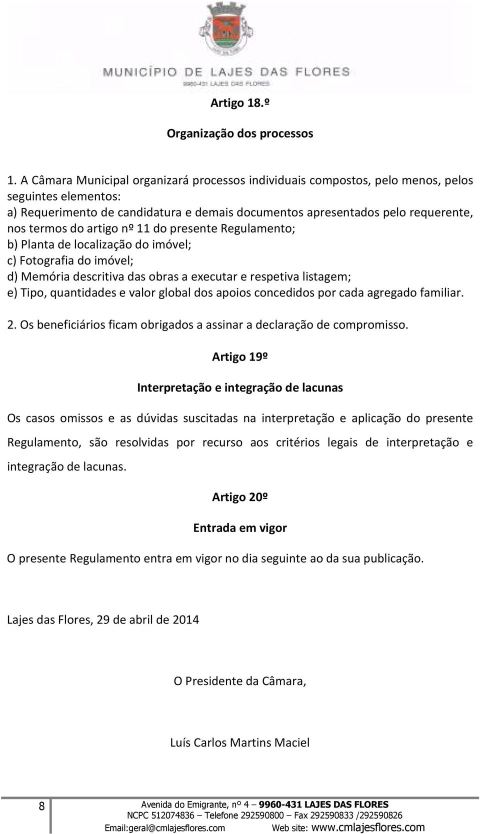 artigo nº 11 do presente Regulamento; b) Planta de localização do imóvel; c) Fotografia do imóvel; d) Memória descritiva das obras a executar e respetiva listagem; e) Tipo, quantidades e valor global