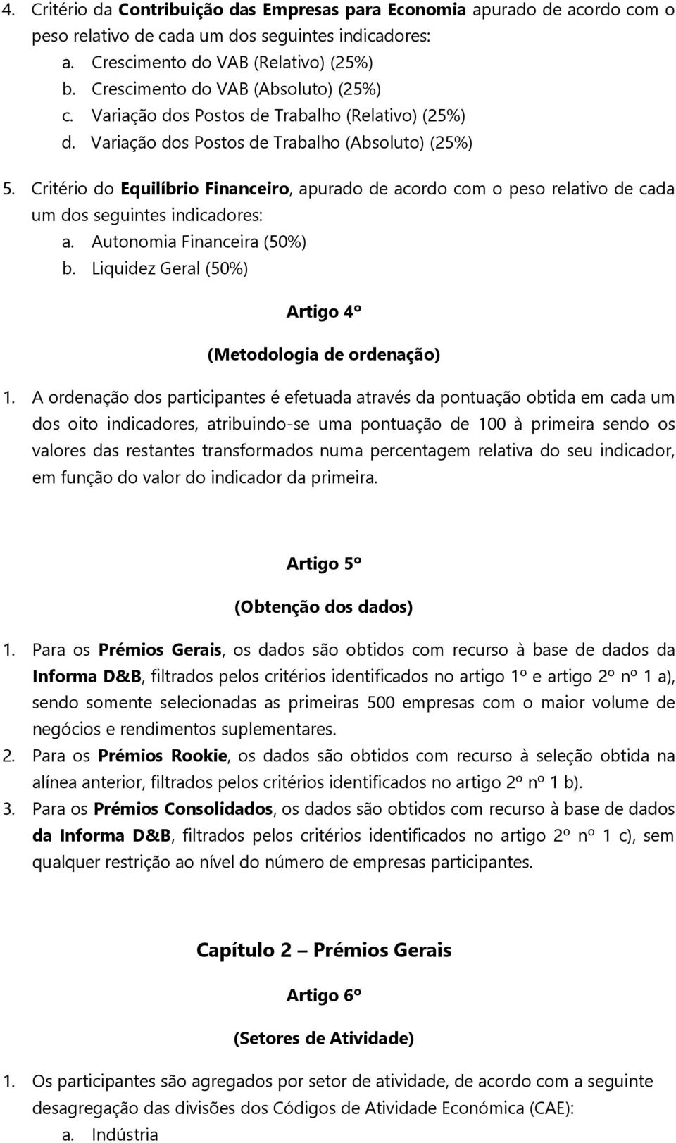 Critério do Equilíbrio Financeiro, apurado de acordo com o peso relativo de cada um dos seguintes indicadores: a. Autonomia Financeira (50%) b.