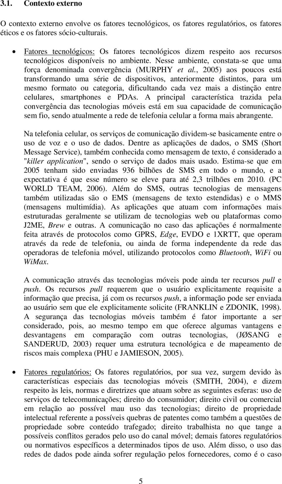 , 2005) aos poucos está transformando uma série de dispositivos, anteriormente distintos, para um mesmo formato ou categoria, dificultando cada vez mais a distinção entre celulares, smartphones e