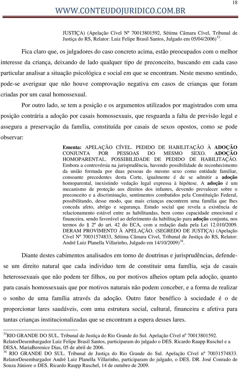 situação psicológica e social em que se encontram. Neste mesmo sentindo, pode-se averiguar que não houve comprovação negativa em casos de crianças que foram criadas por um casal homossexual.