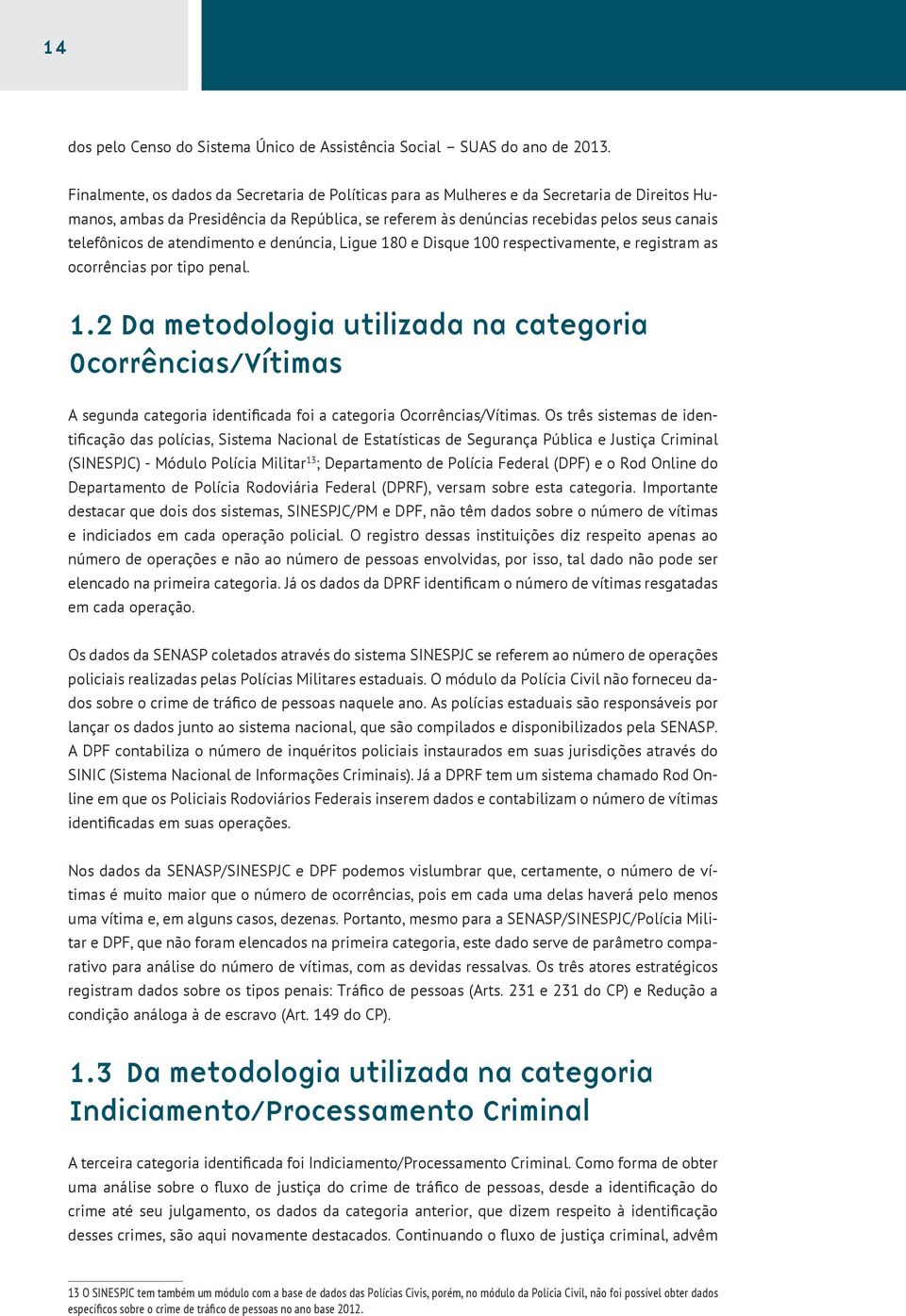 telefônicos de atendimento e denúncia, Ligue 180 e Disque 100 respectivamente, e registram as ocorrências por tipo penal. 1.2 Da metodologia utilizada na categoria Ocorrências/Vítimas A segunda categoria identificada foi a categoria Ocorrências/Vítimas.