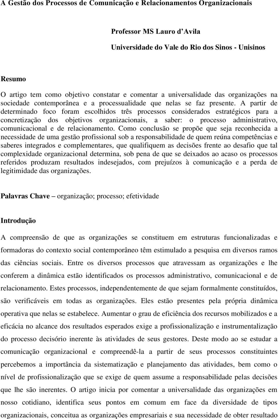 A partir de determinado foco foram escolhidos três processos considerados estratégicos para a concretização dos objetivos organizacionais, a saber: o processo administrativo, comunicacional e de