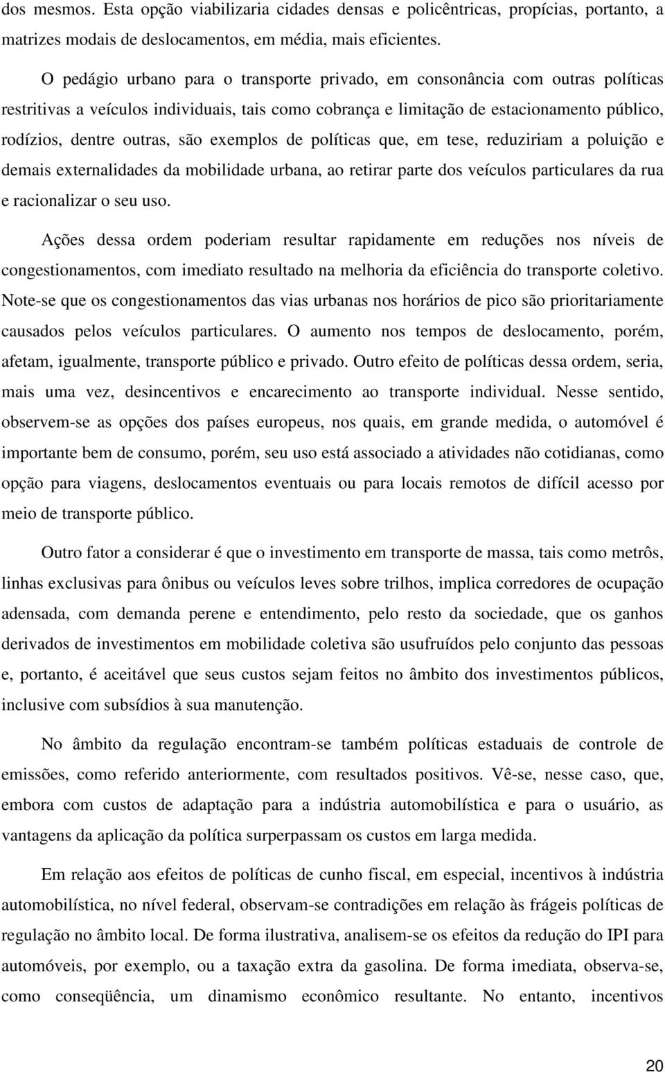 são exemplos de políticas que, em tese, reduziriam a poluição e demais externalidades da mobilidade urbana, ao retirar parte dos veículos particulares da rua e racionalizar o seu uso.