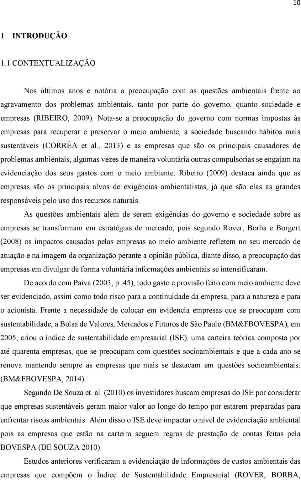 (RIBEIRO, 2009). Nota-se a preocupação do governo com normas impostas ás empresas para recuperar e preservar o meio ambiente, a sociedade buscando hábitos mais sustentáveis (CORRÊA et al.