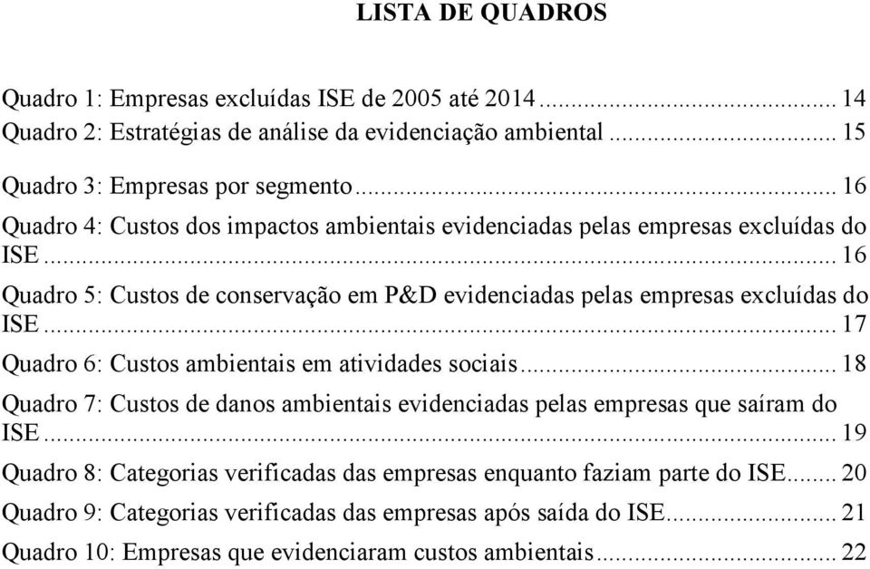 .. 16 Quadro 5: Custos de conservação em P&D evidenciadas pelas empresas excluídas do ISE... 17 Quadro 6: Custos ambientais em atividades sociais.