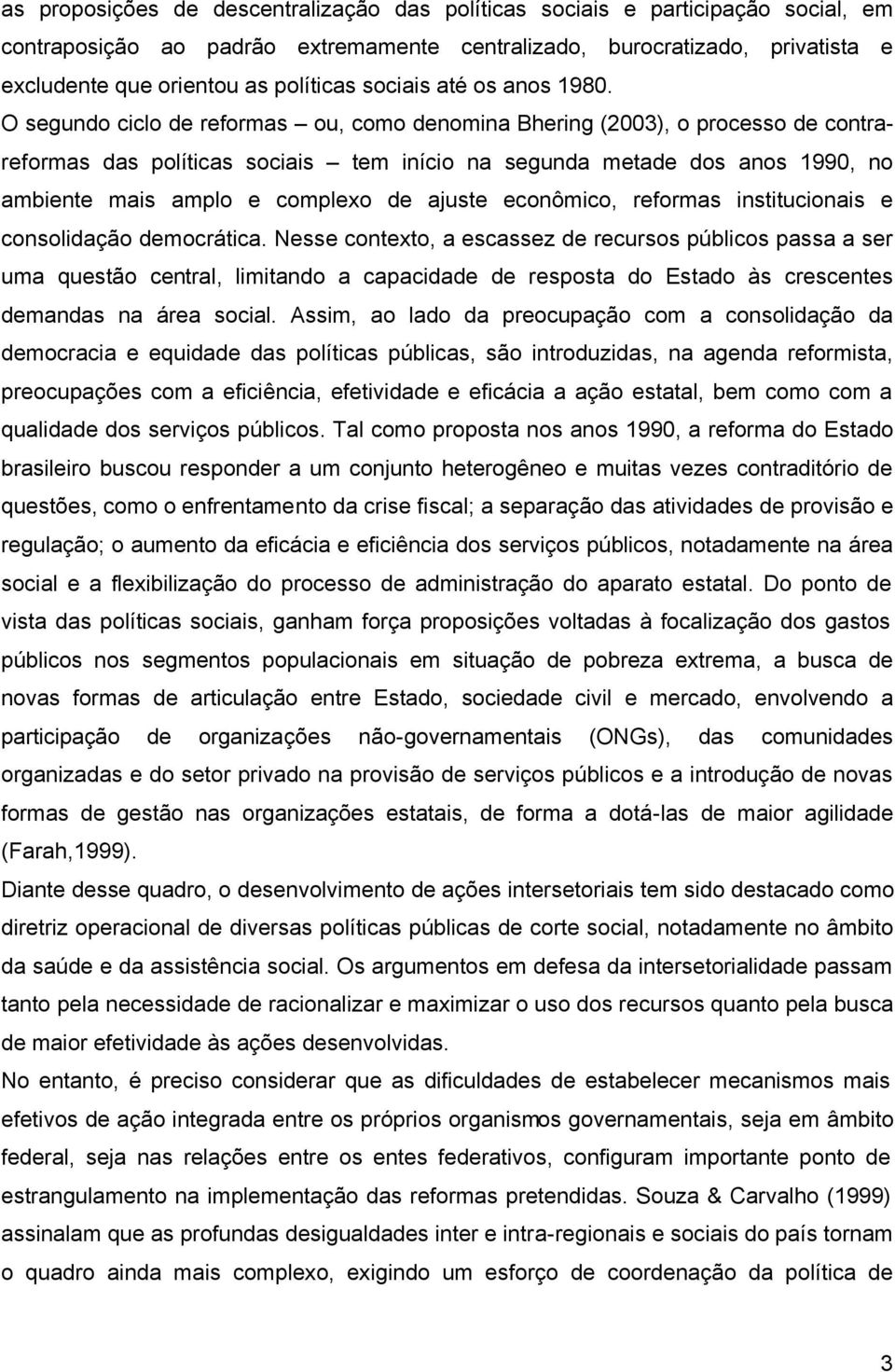 O segundo ciclo de reformas ou, como denomina Bhering (2003), o processo de contrareformas das políticas sociais tem início na segunda metade dos anos 1990, no ambiente mais amplo e complexo de