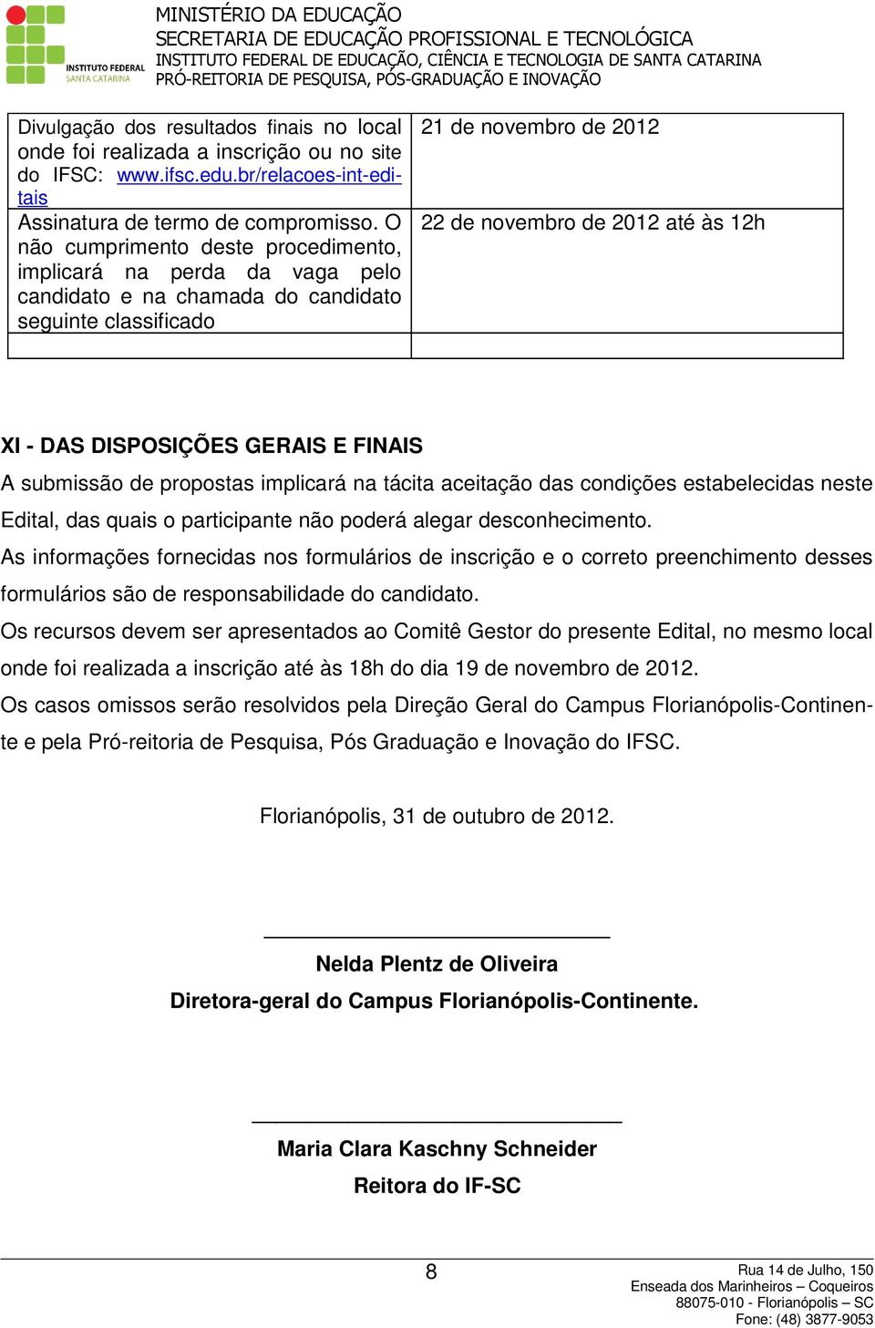 DISPOSIÇÕES GERAIS E FINAIS A submissão de propostas implicará na tácita aceitação das condições estabelecidas neste Edital, das quais o participante não poderá alegar desconhecimento.