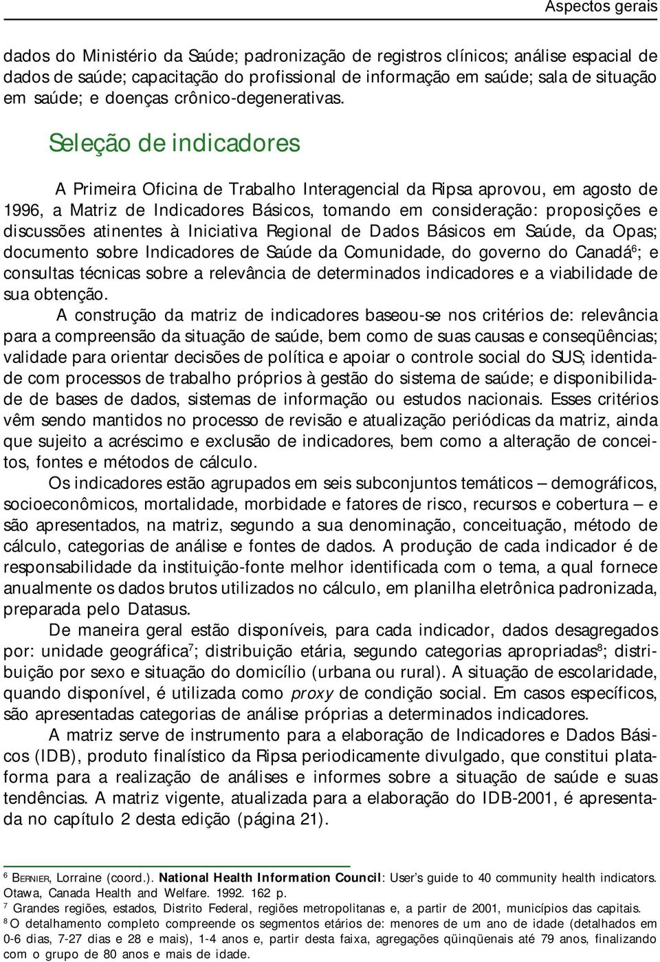 Seleção de indicadores A Primeira Oficina de Trabalho Interagencial da Ripsa aprovou, em agosto de 1996, a Matriz de Indicadores Básicos, tomando em consideração: proposições e discussões atinentes à