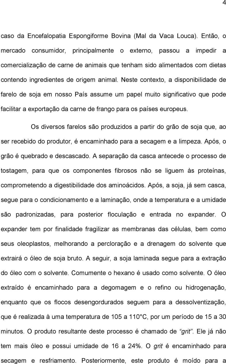 Neste contexto, a disponibilidade de farelo de soja em nosso País assume um papel muito significativo que pode facilitar a exportação da carne de frango para os países europeus.