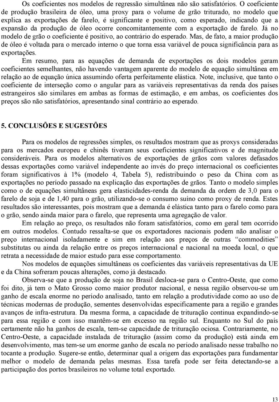 expansão da produção de óleo ocorre concomitantemente com a exportação de farelo. Já no modelo de grão o coeficiente é positivo, ao contrário do esperado.