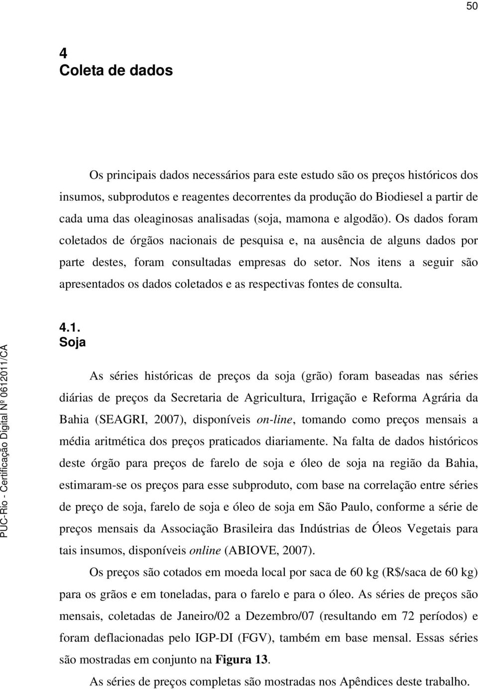 Nos itens a seguir são apresentados os dados coletados e as respectivas fontes de consulta. 4.1.