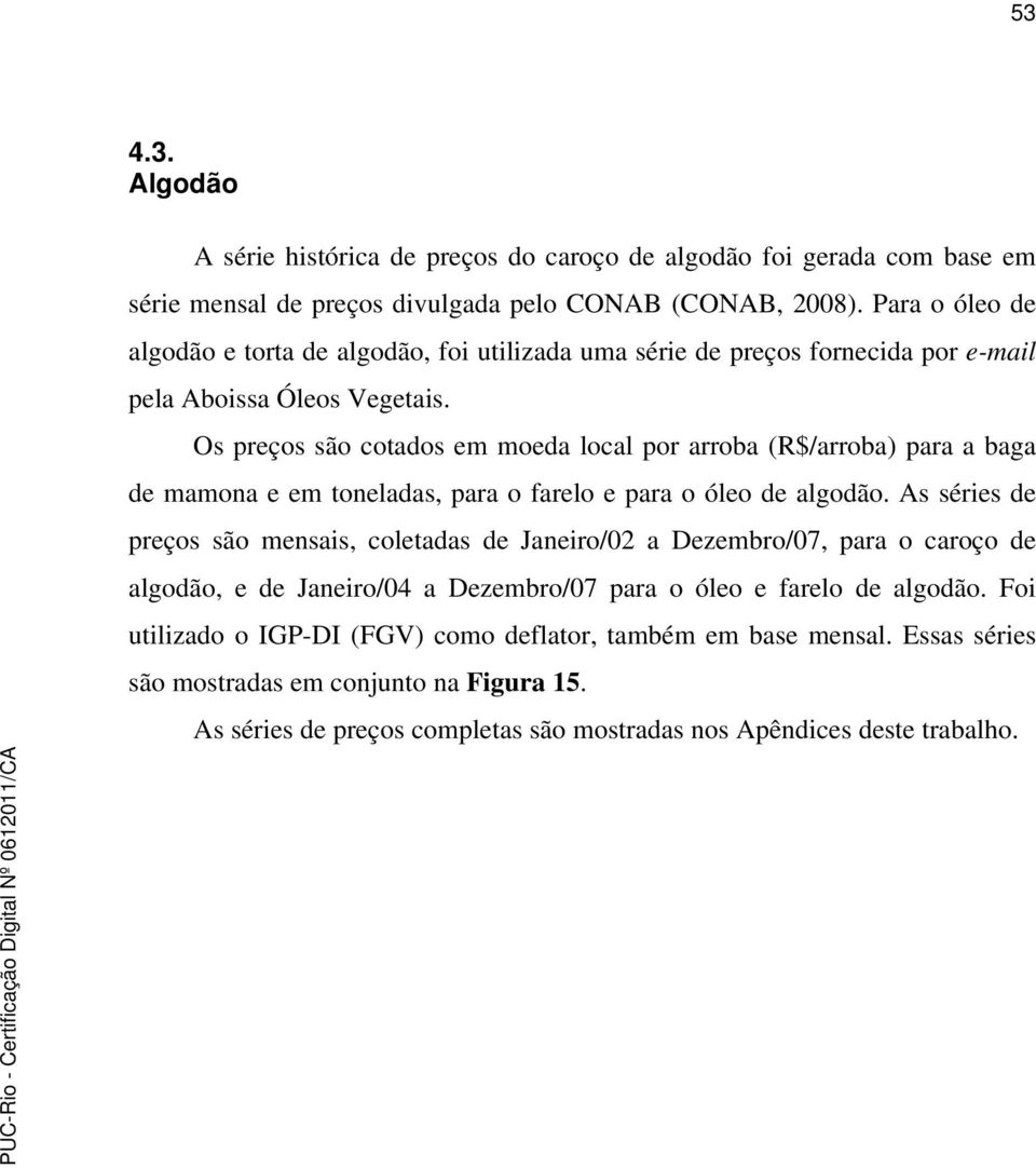 Os preços são cotados em moeda local por arroba (R$/arroba) para a baga de mamona e em toneladas, para o farelo e para o óleo de algodão.