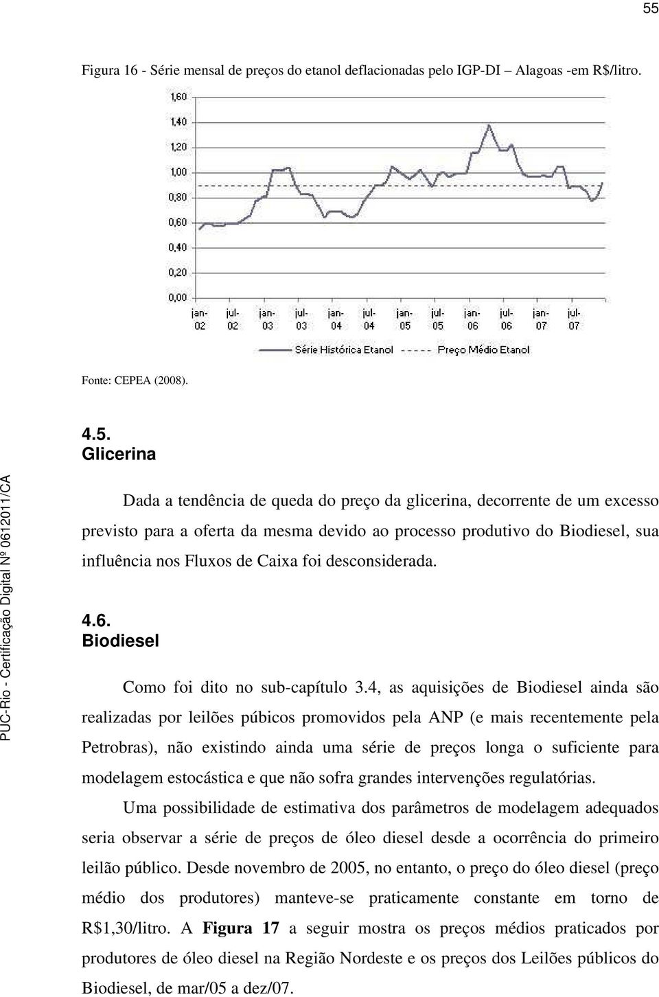 4, as aquisições de Biodiesel ainda são realizadas por leilões púbicos promovidos pela ANP (e mais recentemente pela Petrobras), não existindo ainda uma série de preços longa o suficiente para