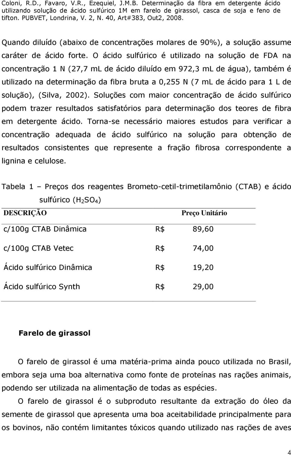 de solução), (Silva, 2002). Soluções com maior concentração de ácido sulfúrico podem trazer resultados satisfatórios para determinação dos teores de fibra em detergente ácido.