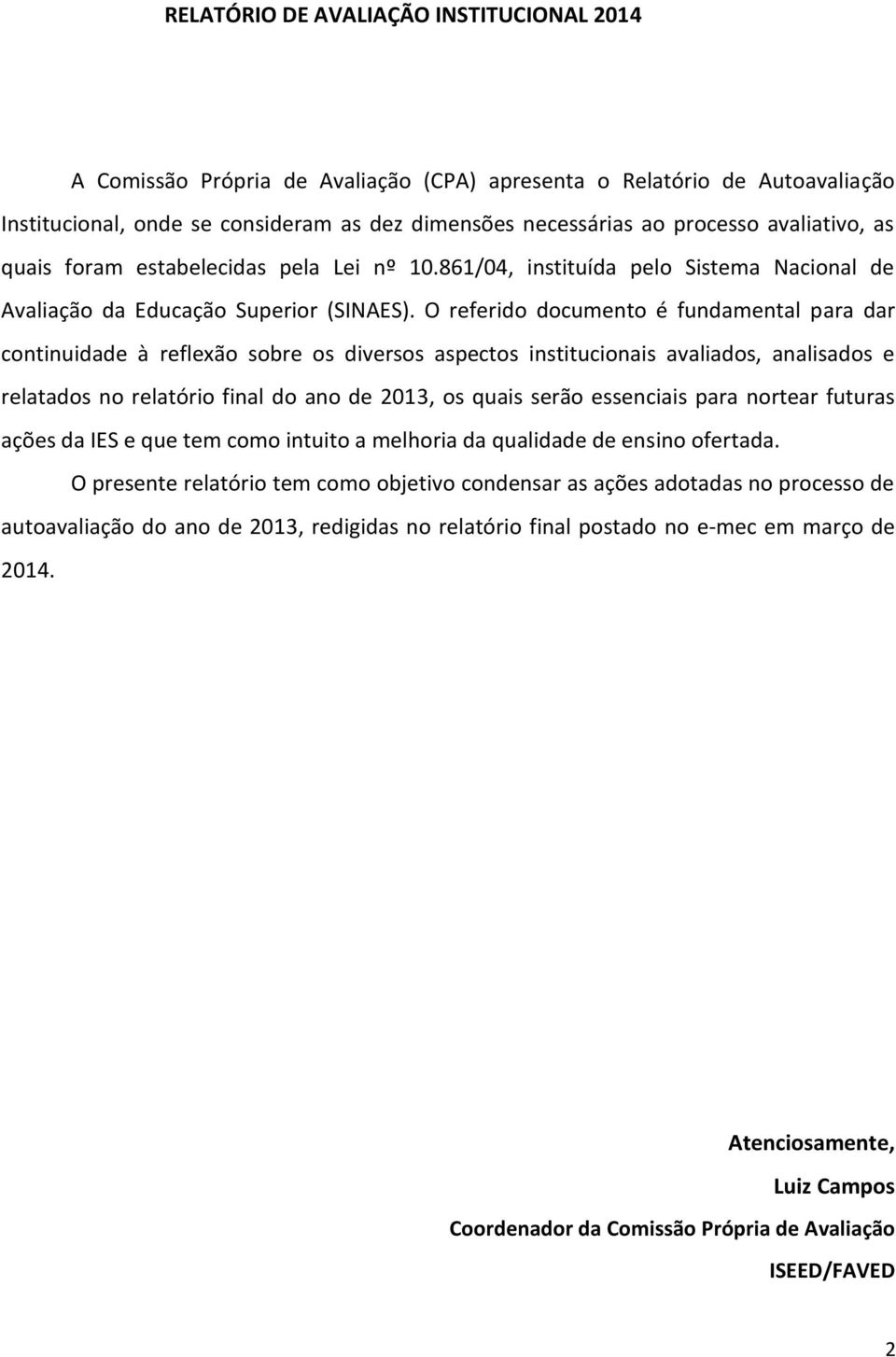 O referido documento é fundamental para dar continuidade à reflexão sobre os diversos aspectos institucionais avaliados, analisados e relatados no relatório final do ano de 2013, os quais serão