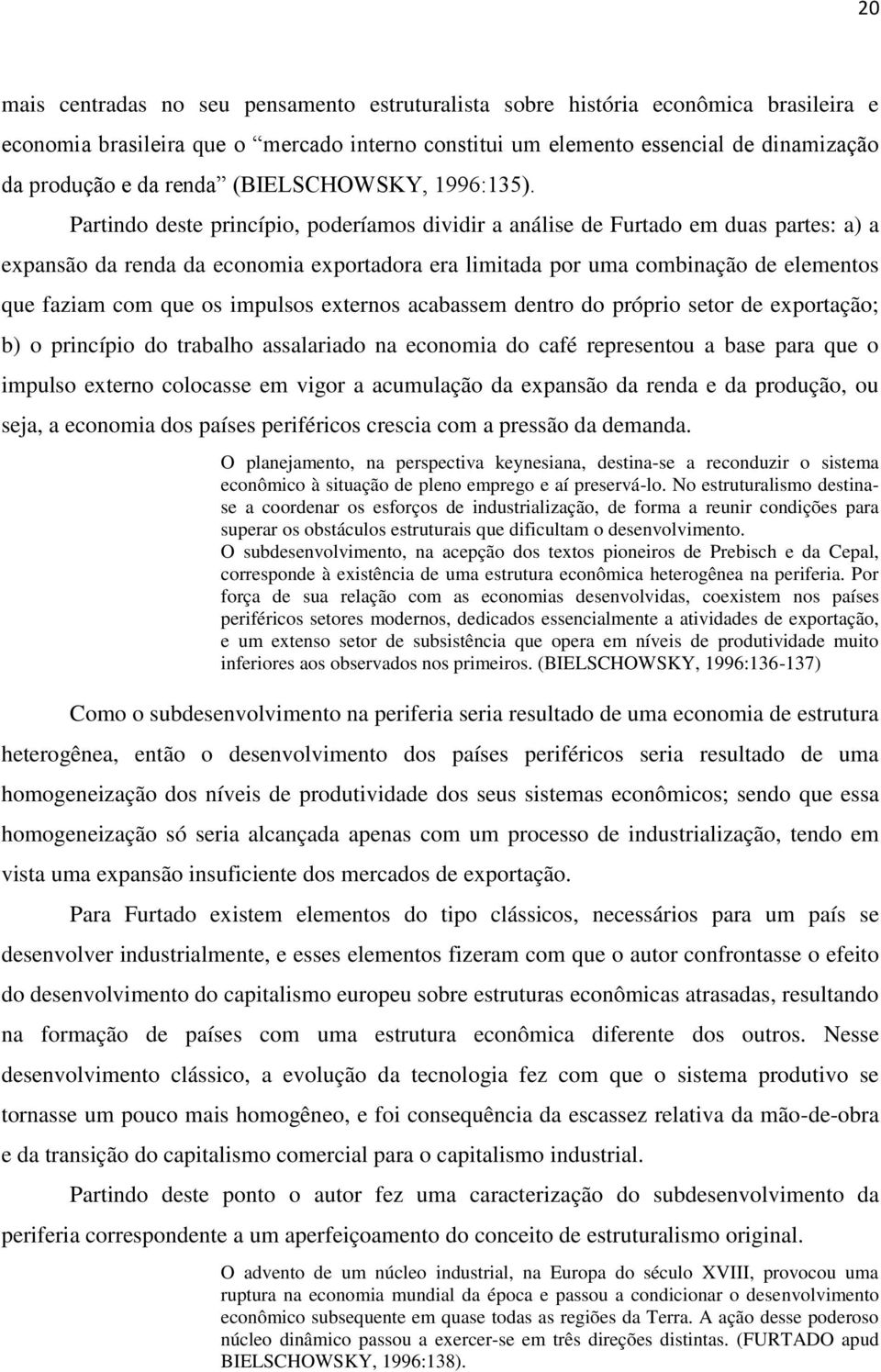 Partindo deste princípio, poderíamos dividir a análise de Furtado em duas partes: a) a expansão da renda da economia exportadora era limitada por uma combinação de elementos que faziam com que os