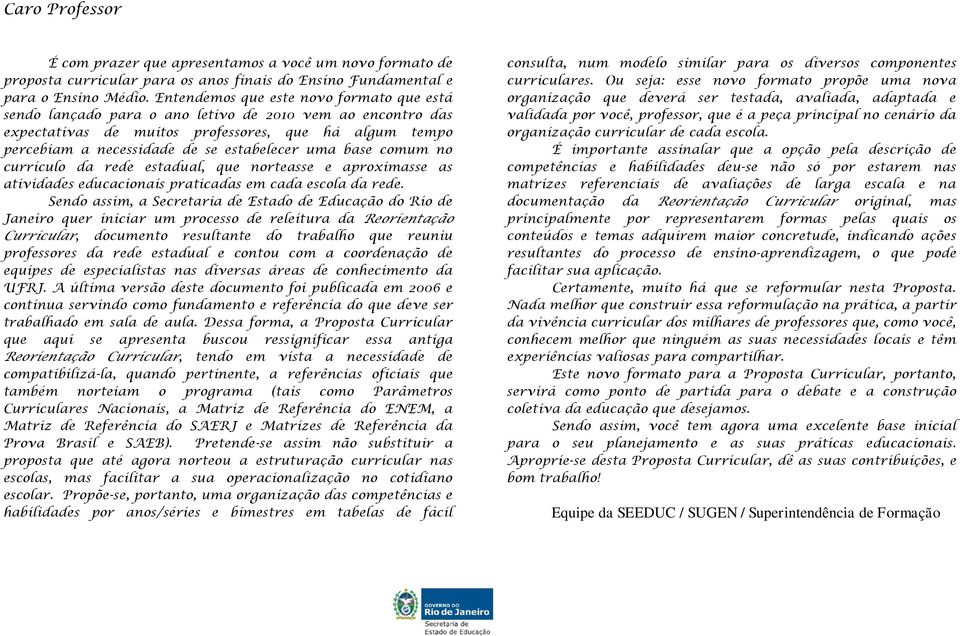 uma base comum no currículo da rede estadual, que norteasse e aproximasse as atividades educacionais praticadas em cada escola da rede.