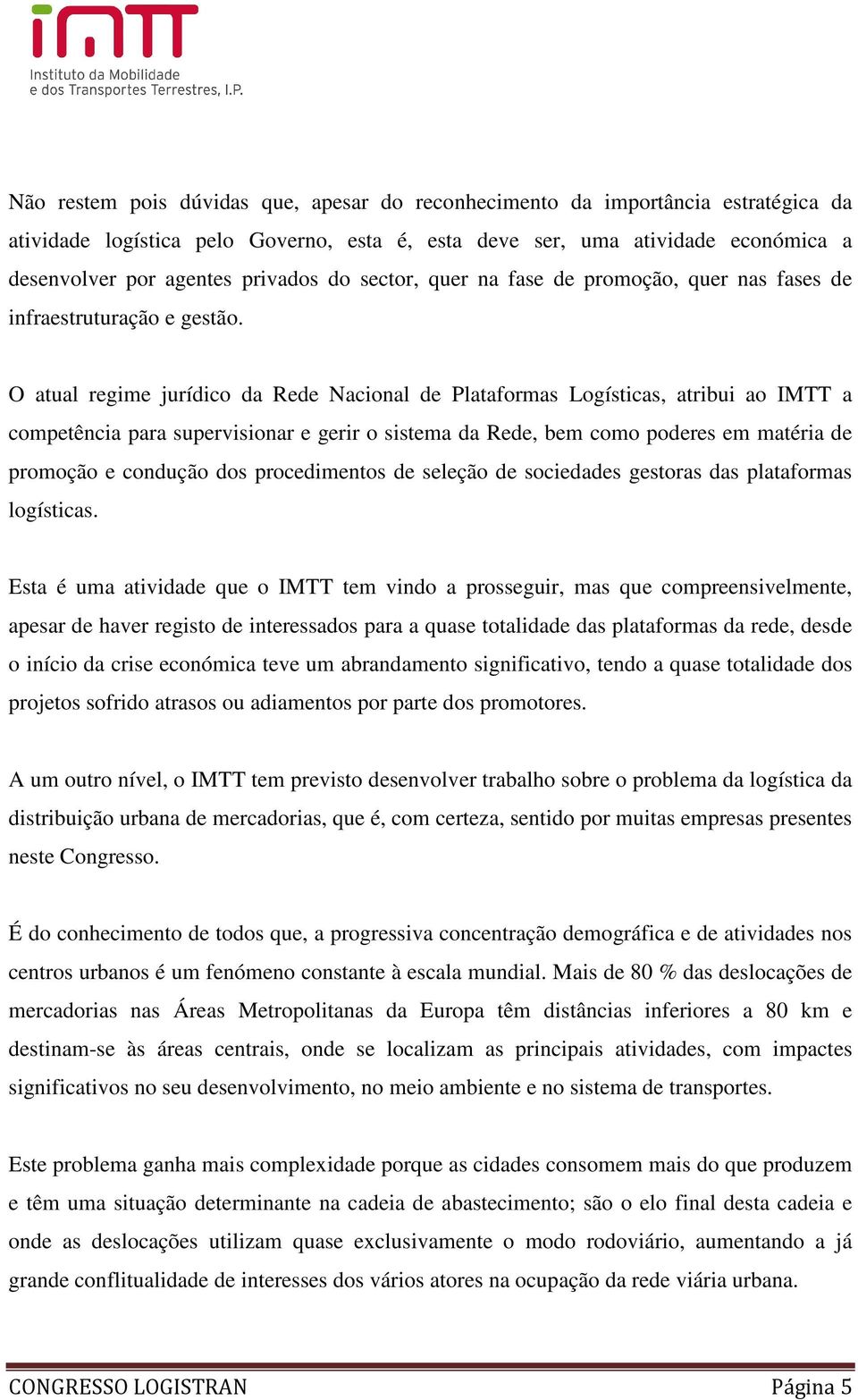 O atual regime jurídico da Rede Nacional de Plataformas Logísticas, atribui ao IMTT a competência para supervisionar e gerir o sistema da Rede, bem como poderes em matéria de promoção e condução dos