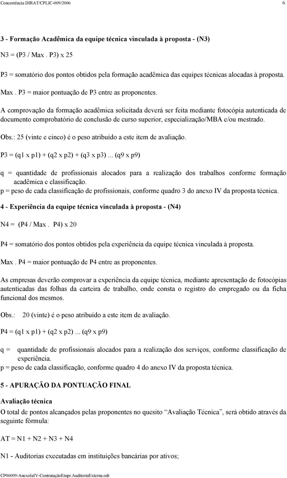 A comprovação da formação acadêmica solicitada deverá ser feita mediante fotocópia autenticada de documento comprobatório de conclusão de curso superior, especialização/mba e/ou mestrado. Obs.