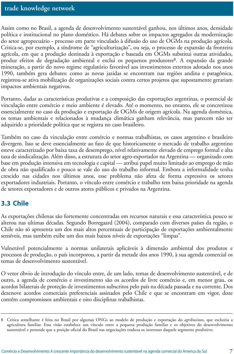 Critica-se, por exemplo, a síndrome de agriculturização, ou seja, o processo de expansão da fronteira agrícola, em que a produção destinada à exportação e baseada em OGMs substitui outras atividades,