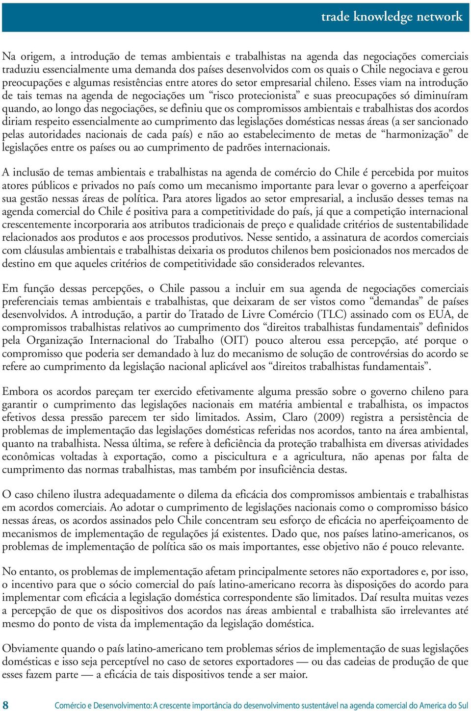 Esses viam na introdução de tais temas na agenda de negociações um risco protecionista e suas preocupações só diminuíram quando, ao longo das negociações, se definiu que os compromissos ambientais e