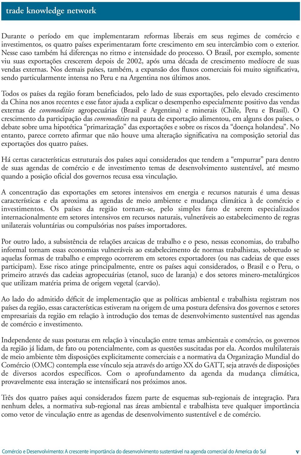 O Brasil, por exemplo, somente viu suas exportações crescerem depois de 2002, após uma década de crescimento medíocre de suas vendas externas.