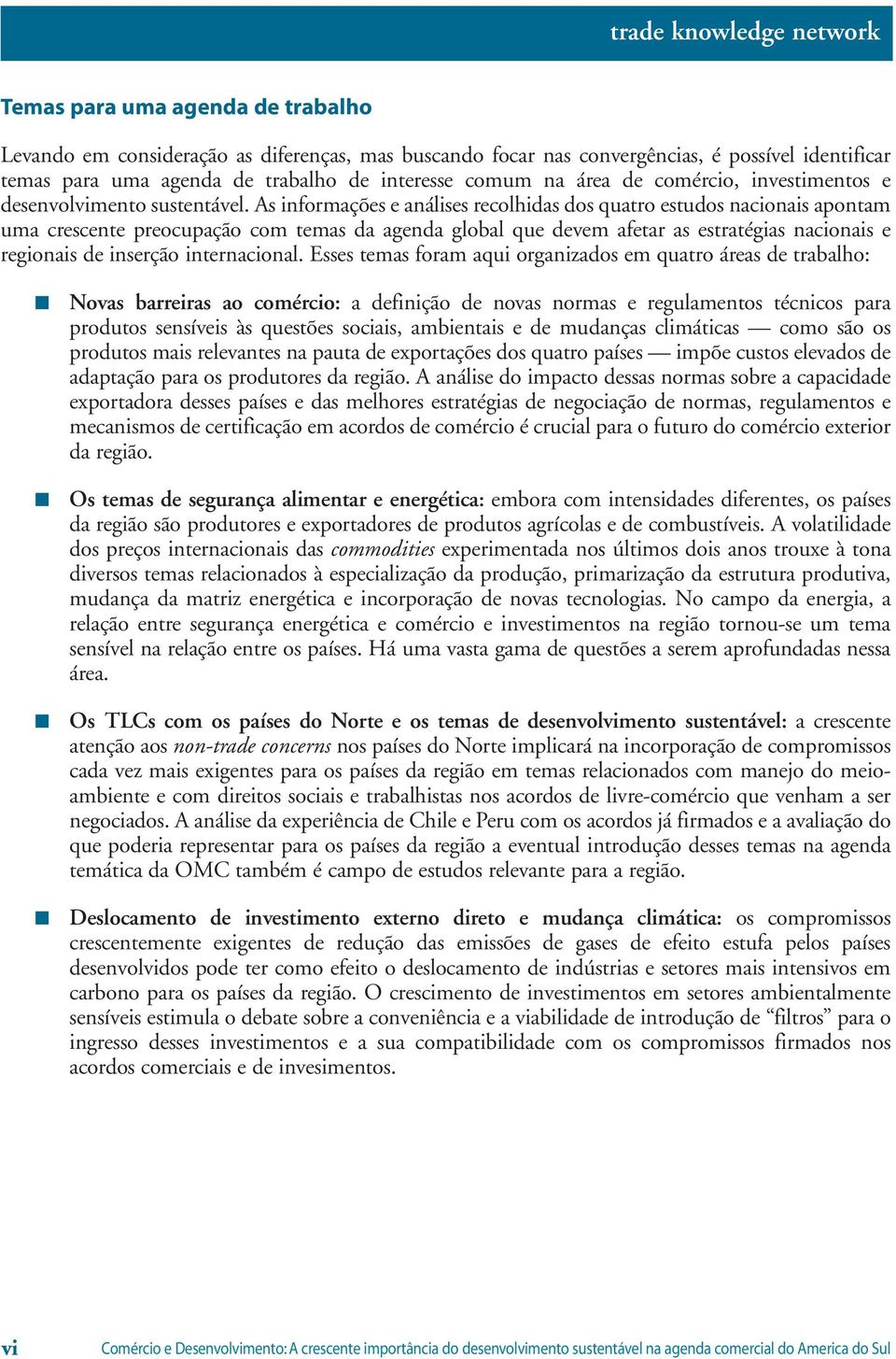 As informações e análises recolhidas dos quatro estudos nacionais apontam uma crescente preocupação com temas da agenda global que devem afetar as estratégias nacionais e regionais de inserção