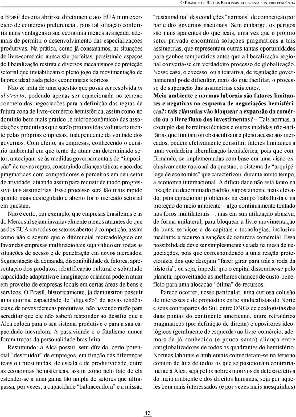 Na prática, como já constatamos, as situações de livre-comércio nunca são perfeitas, persistindo espaços de liberalização restrita e diversos mecanismos de proteção setorial que inviabilizam o pleno