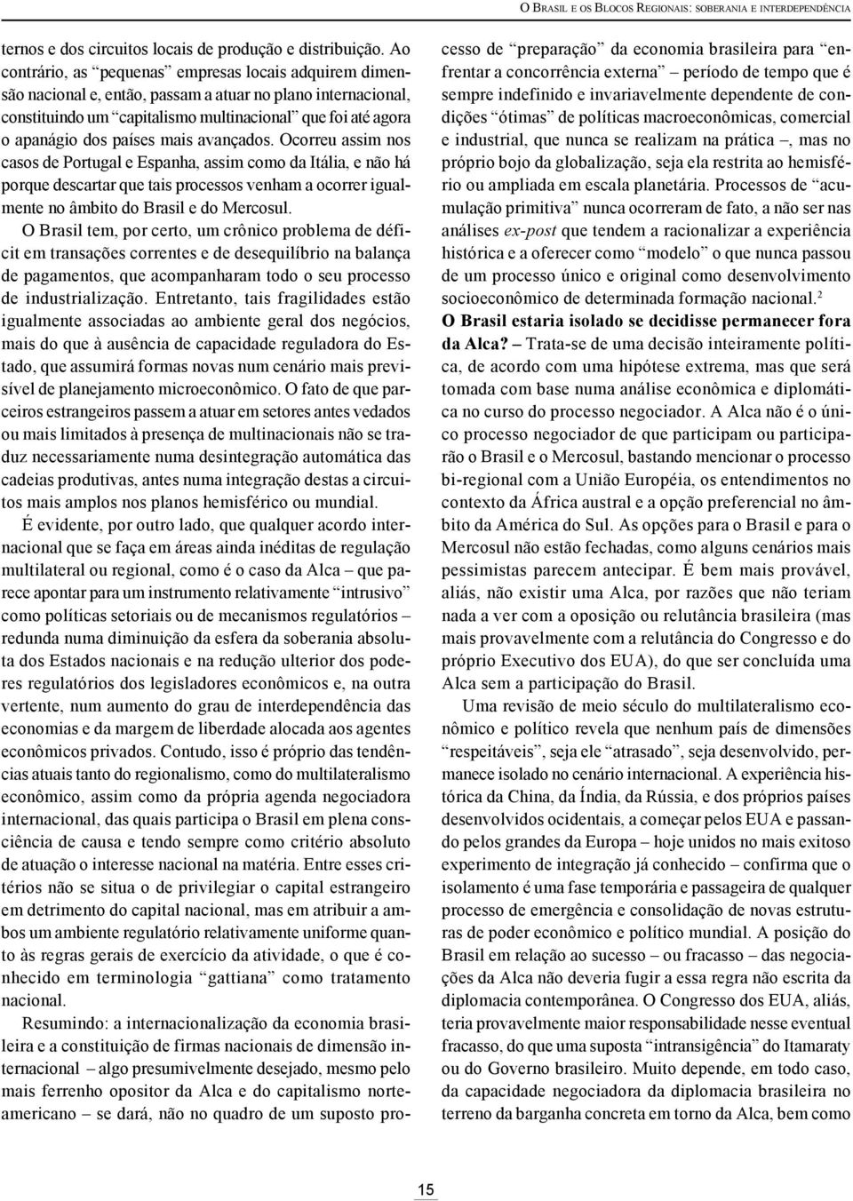 mais avançados. Ocorreu assim nos casos de Portugal e Espanha, assim como da Itália, e não há porque descartar que tais processos venham a ocorrer igualmente no âmbito do Brasil e do Mercosul.