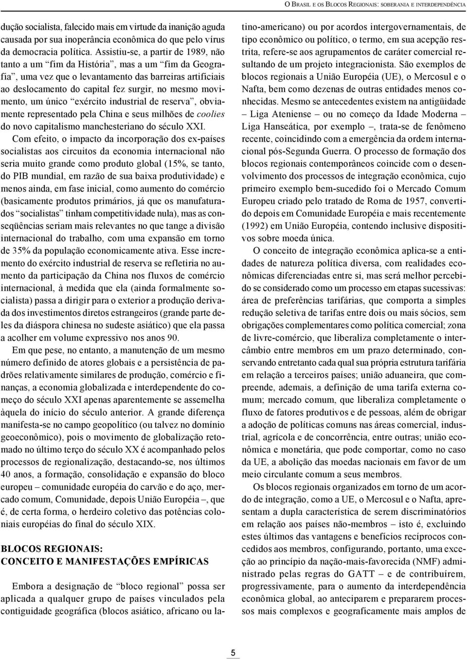 Assistiu-se, a partir de 1989, não tanto a um fim da História, mas a um fim da Geografia, uma vez que o levantamento das barreiras artificiais ao deslocamento do capital fez surgir, no mesmo