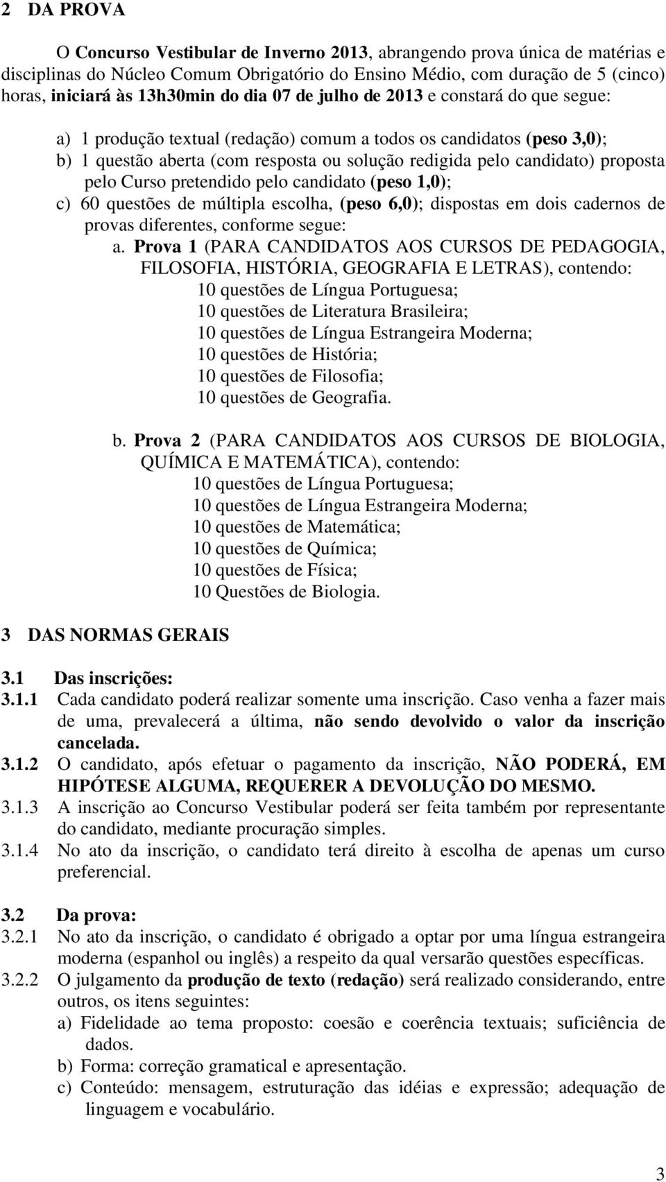 pelo Curso pretendido pelo candidato (peso 1,0); c) 60 questões de múltipla escolha, (peso 6,0); dispostas em dois cadernos de provas diferentes, conforme segue: a.