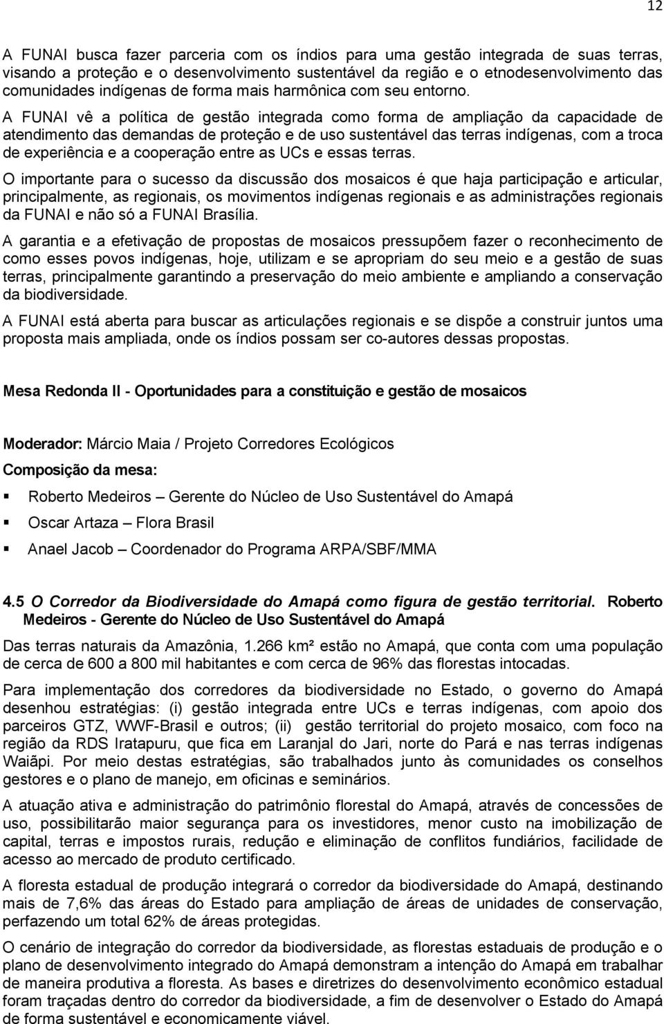 A FUNAI vê a política de gestão integrada como forma de ampliação da capacidade de atendimento das demandas de proteção e de uso sustentável das terras indígenas, com a troca de experiência e a