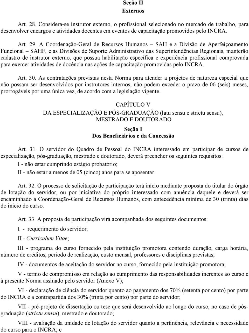 A Coordenação-Geral de Recursos Humanos SAH e a Divisão de Aperfeiçoamento Funcional SAHF, e as Divisões de Suporte Administrativo das Superintendências Regionais, manterão cadastro de instrutor