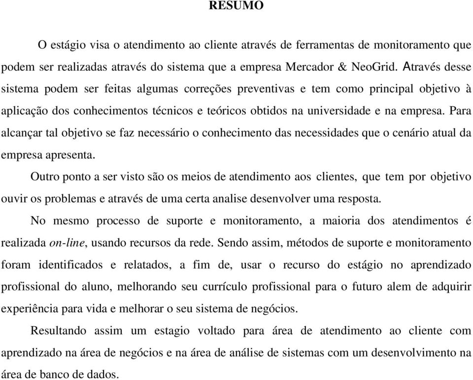 Para alcançar tal objetivo se faz necessário o conhecimento das necessidades que o cenário atual da empresa apresenta.