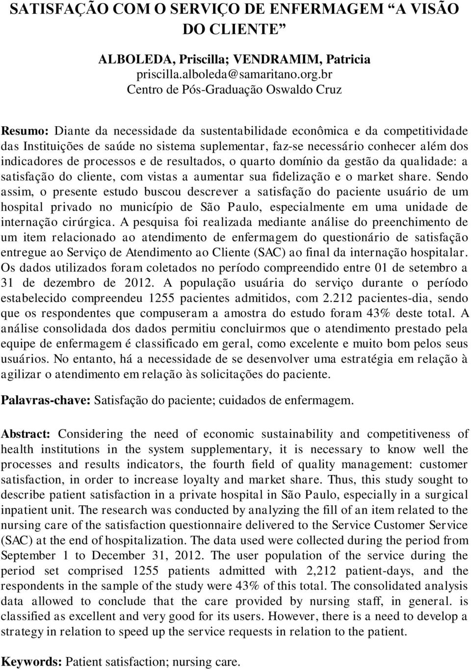 além dos indicadores de processos e de resultados, o quarto domínio da gestão da qualidade: a satisfação do cliente, com vistas a aumentar sua fidelização e o market share.